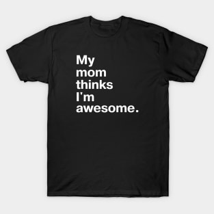 My mom thinks I'm awesome. T-Shirt